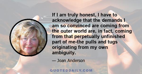 If I am truly honest, I have to acknowledge that the demands I am so convinced are coming from the outer world are, in fact, coming from that perpetually unfinished part of me-the pulls and tugs originating from my own