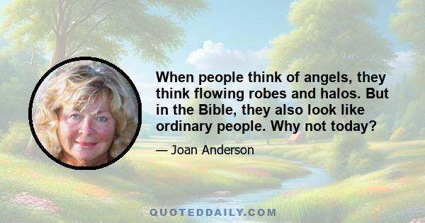 When people think of angels, they think flowing robes and halos. But in the Bible, they also look like ordinary people. Why not today?