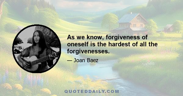 As we know, forgiveness of oneself is the hardest of all the forgivenesses.