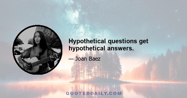 Hypothetical questions get hypothetical answers.