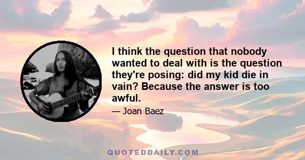 I think the question that nobody wanted to deal with is the question they're posing: did my kid die in vain? Because the answer is too awful.