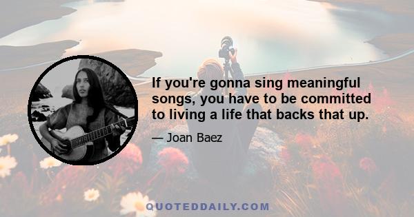 If you're gonna sing meaningful songs, you have to be committed to living a life that backs that up.