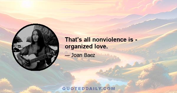 That's all nonviolence is - organized love.