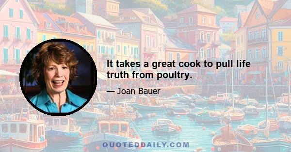 It takes a great cook to pull life truth from poultry.