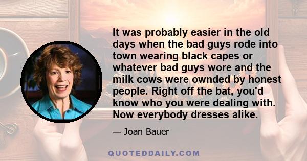 It was probably easier in the old days when the bad guys rode into town wearing black capes or whatever bad guys wore and the milk cows were ownded by honest people. Right off the bat, you'd know who you were dealing