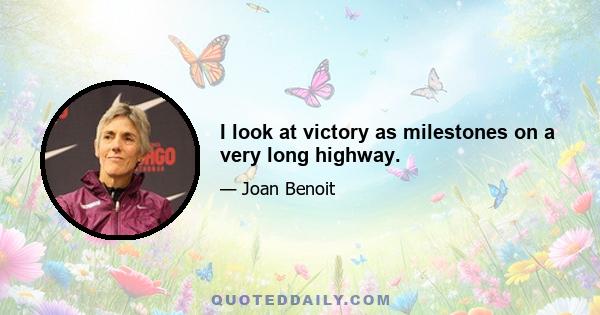 I look at victory as milestones on a very long highway.