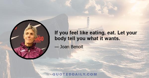 If you feel like eating, eat. Let your body tell you what it wants.