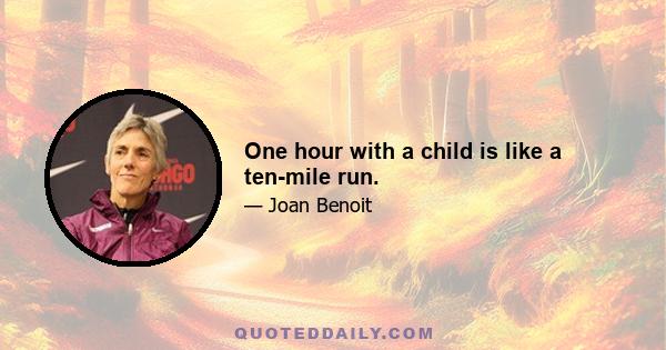 One hour with a child is like a ten-mile run.