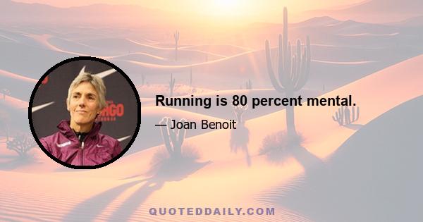 Running is 80 percent mental.