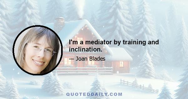 I'm a mediator by training and inclination.