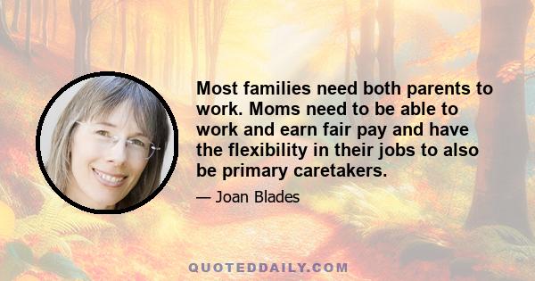 Most families need both parents to work. Moms need to be able to work and earn fair pay and have the flexibility in their jobs to also be primary caretakers.