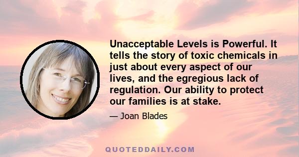 Unacceptable Levels is Powerful. It tells the story of toxic chemicals in just about every aspect of our lives, and the egregious lack of regulation. Our ability to protect our families is at stake.