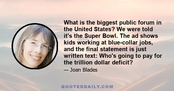 What is the biggest public forum in the United States? We were told it's the Super Bowl. The ad shows kids working at blue-collar jobs, and the final statement is just written text: Who's going to pay for the trillion