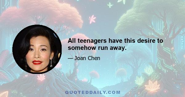 All teenagers have this desire to somehow run away.