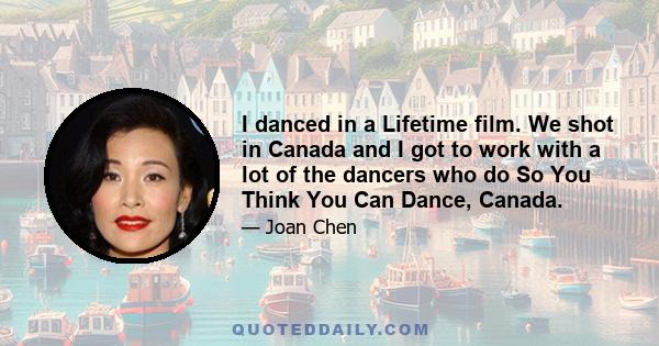 I danced in a Lifetime film. We shot in Canada and I got to work with a lot of the dancers who do So You Think You Can Dance, Canada.