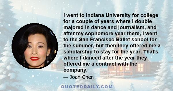 I went to Indiana University for college for a couple of years where I double majored in dance and journalism, and after my sophomore year there, I went to the San Francisco Ballet school for the summer, but then they