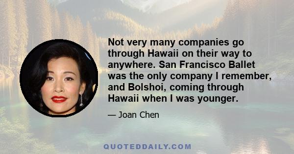 Not very many companies go through Hawaii on their way to anywhere. San Francisco Ballet was the only company I remember, and Bolshoi, coming through Hawaii when I was younger.