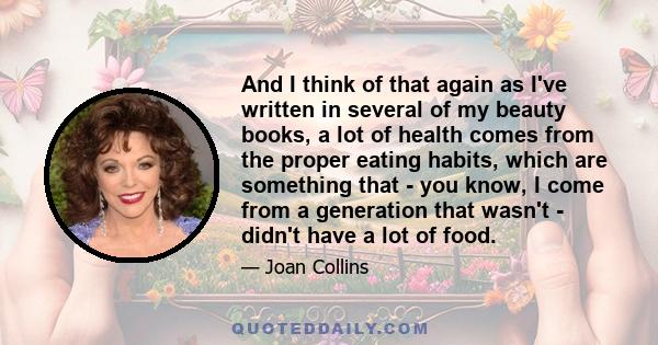 And I think of that again as I've written in several of my beauty books, a lot of health comes from the proper eating habits, which are something that - you know, I come from a generation that wasn't - didn't have a lot 