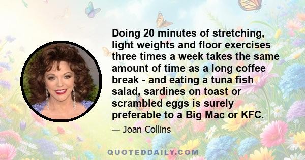 Doing 20 minutes of stretching, light weights and floor exercises three times a week takes the same amount of time as a long coffee break - and eating a tuna fish salad, sardines on toast or scrambled eggs is surely