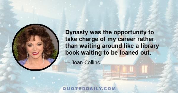 Dynasty was the opportunity to take charge of my career rather than waiting around like a library book waiting to be loaned out.