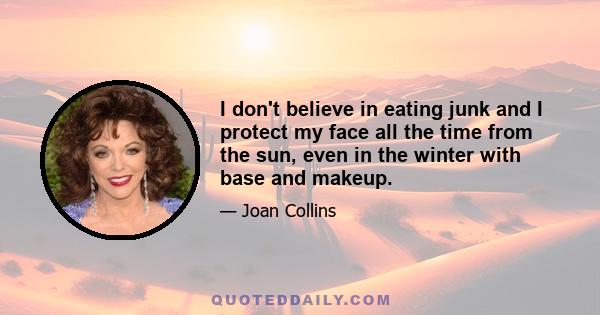 I don't believe in eating junk and I protect my face all the time from the sun, even in the winter with base and makeup.