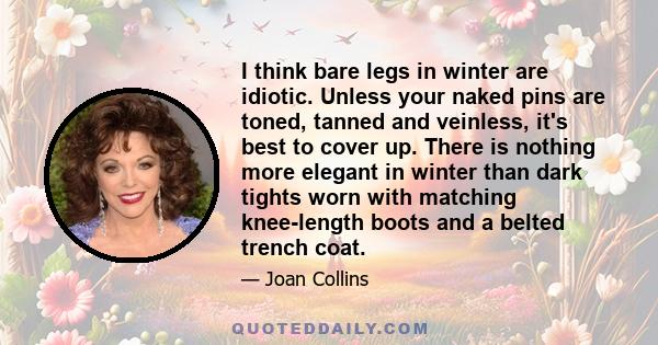 I think bare legs in winter are idiotic. Unless your naked pins are toned, tanned and veinless, it's best to cover up. There is nothing more elegant in winter than dark tights worn with matching knee-length boots and a