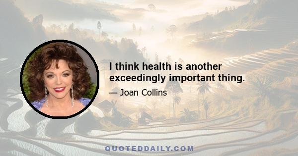 I think health is another exceedingly important thing.