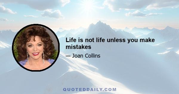 Life is not life unless you make mistakes