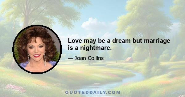 Love may be a dream but marriage is a nightmare.