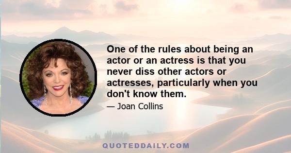 One of the rules about being an actor or an actress is that you never diss other actors or actresses, particularly when you don't know them.