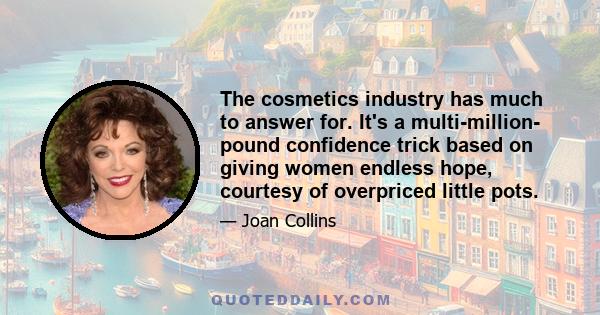 The cosmetics industry has much to answer for. It's a multi-million- pound confidence trick based on giving women endless hope, courtesy of overpriced little pots.