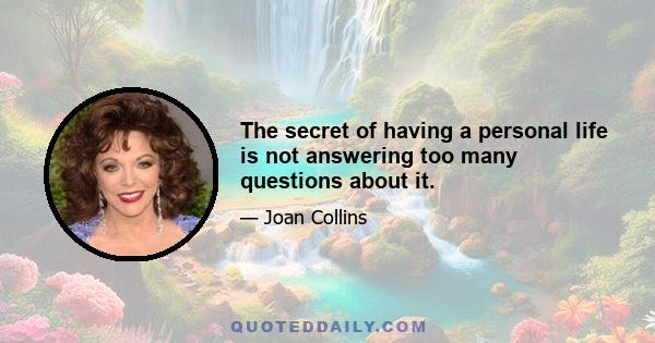 The secret of having a personal life is not answering too many questions about it.