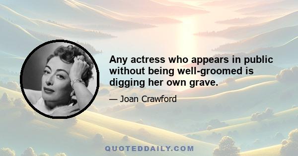 Any actress who appears in public without being well-groomed is digging her own grave.