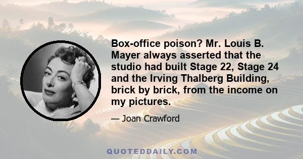 Box-office poison? Mr. Louis B. Mayer always asserted that the studio had built Stage 22, Stage 24 and the Irving Thalberg Building, brick by brick, from the income on my pictures.