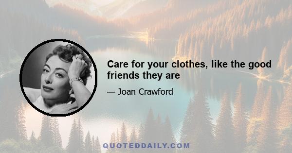 Care for your clothes, like the good friends they are