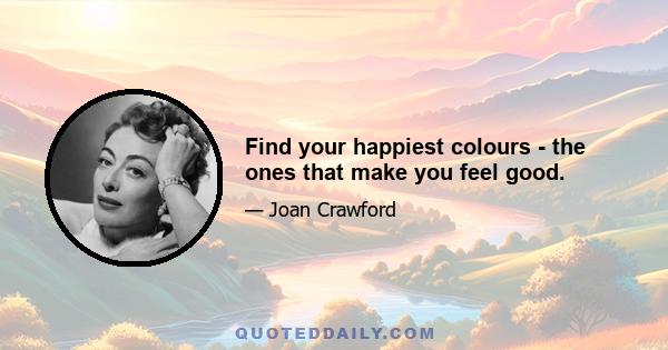 Find your happiest colours - the ones that make you feel good.