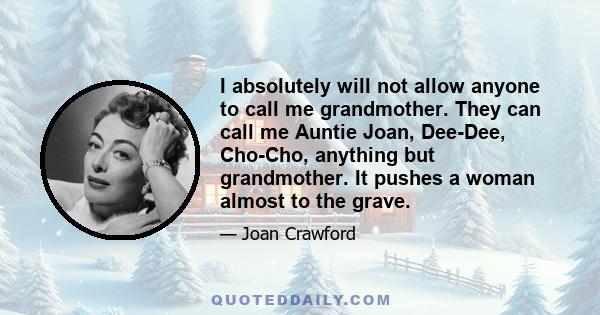 I absolutely will not allow anyone to call me grandmother. They can call me Auntie Joan, Dee-Dee, Cho-Cho, anything but grandmother. It pushes a woman almost to the grave.