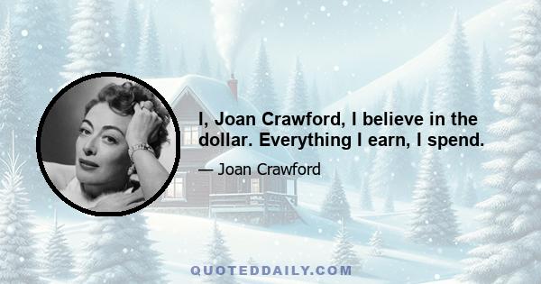 I, Joan Crawford, I believe in the dollar. Everything I earn, I spend.