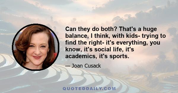 Can they do both? That's a huge balance, I think, with kids- trying to find the right- it's everything, you know, it's social life, it's academics, it's sports.