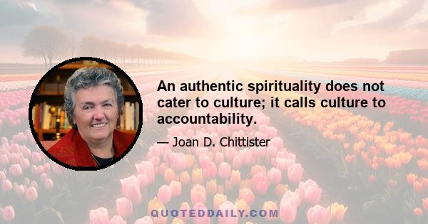 An authentic spirituality does not cater to culture; it calls culture to accountability.