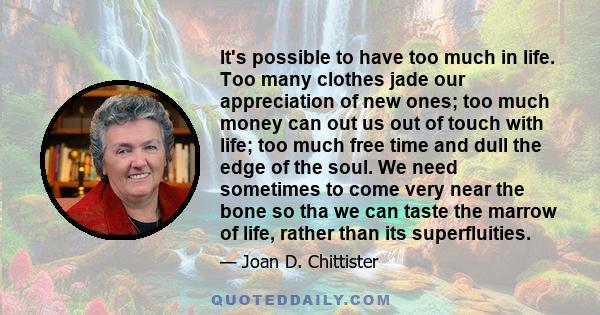 It's possible to have too much in life. Too many clothes jade our appreciation of new ones; too much money can out us out of touch with life; too much free time and dull the edge of the soul. We need sometimes to come