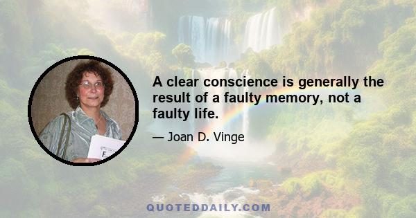 A clear conscience is generally the result of a faulty memory, not a faulty life.