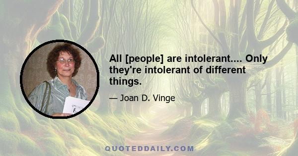 All [people] are intolerant.... Only they're intolerant of different things.