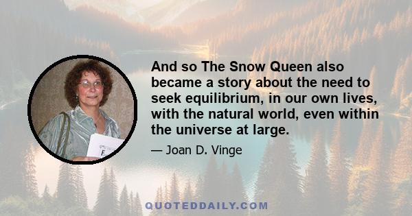 And so The Snow Queen also became a story about the need to seek equilibrium, in our own lives, with the natural world, even within the universe at large.