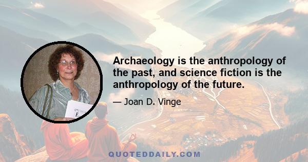 Archaeology is the anthropology of the past, and science fiction is the anthropology of the future.