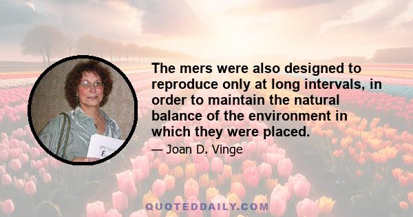 The mers were also designed to reproduce only at long intervals, in order to maintain the natural balance of the environment in which they were placed.