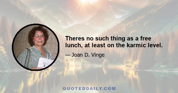 Theres no such thing as a free lunch, at least on the karmic level.