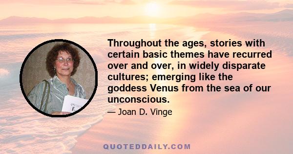 Throughout the ages, stories with certain basic themes have recurred over and over, in widely disparate cultures; emerging like the goddess Venus from the sea of our unconscious.