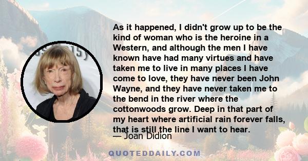 As it happened, I didn't grow up to be the kind of woman who is the heroine in a Western, and although the men I have known have had many virtues and have taken me to live in many places I have come to love, they have