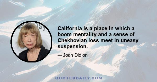 California is a place in which a boom mentality and a sense of Chekhovian loss meet in uneasy suspension.